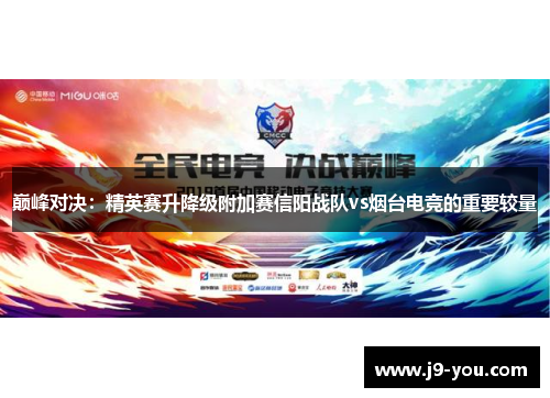 巅峰对决：精英赛升降级附加赛信阳战队vs烟台电竞的重要较量